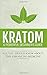 Kratom: A Powerful Beginner's Guide: All You Should Know About This Enhancing Medicine