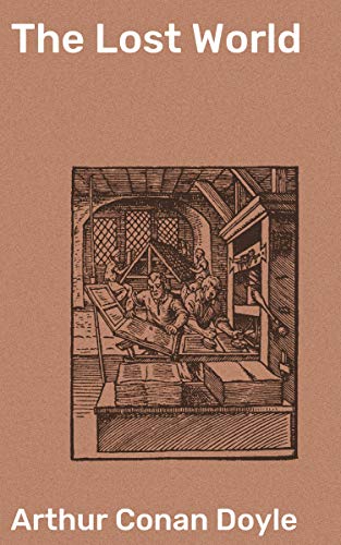 The Lost World: Enriched edition. Journey to a Prehistoric Plateau: Thrilling Adventures and Scientific Wonders in a Lost World