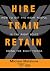 Hire Train Retain: How to Get the Right People in the Right Roles Doing the Right Things