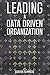 Leading a Data Driven Organization: A Practical Guide to Transforming Yourself and Your Organization to Win the Data Science Revolution