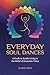 EVERYDAY SOUL DANCES: A Guide to Soulful Living in the Midst of Uncertain Times