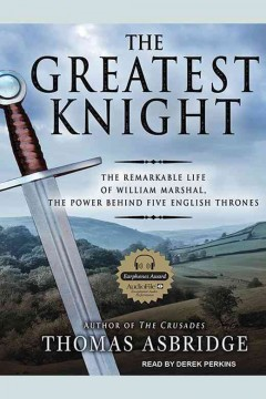The Greatest Knight: The Remarkable Life of William Marshal, The Power Behind Five English Thrones