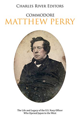 Commodore Matthew Perry: The Life and Legacy of the U.S. Navy Officer Who Opened Japan to the West (Kindle Edition)