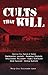 Cults that Kill: Shocking True Stories of Horror from Psychopathic Leaders, Doomsday Prophets, and Brainwashed Followers to Human Sacrifices, Mass Suicides and Grisly Murders