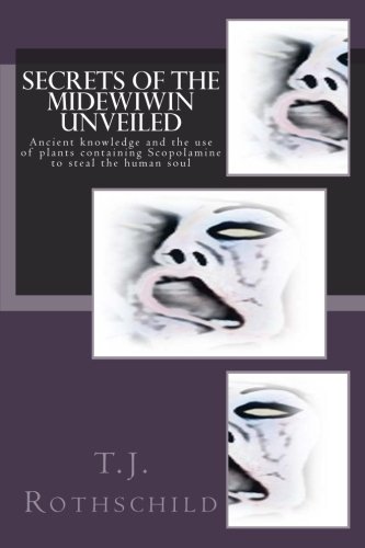 Secrets of the Midewiwin Unveiled: Ancient knowledge and the use of plants containing Scopolamine to steal the human soul (Paperback)