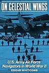 On Celestial Wings: U.S. Army Air Force Navigators in World War II