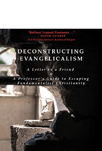 Deconstructing Evangelicalism: A Letter to a Friend and a Professor's Guide to Escaping Fundamentalist Christianity (Kindle Edition)