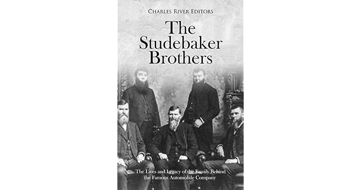 The Studebaker Brothers The Lives and Legacy of the Family Behind the