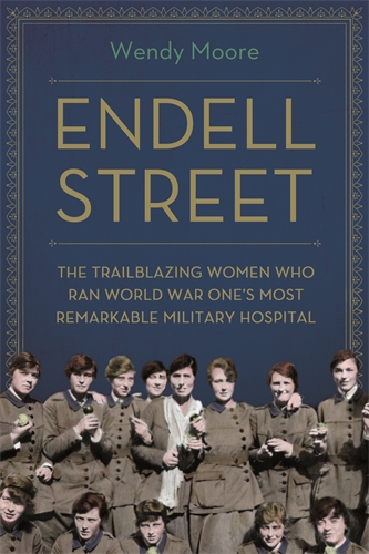 Endell Street: The Trailblazing Women Who Ran World War One's Most Remarkable Military Hospital