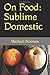 On Food: Sublime Domestic