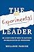 The Experimental Leader: Be a New Kind of Boss to Cultivate an Organization of Innovators