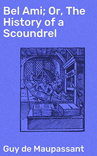 Bel Ami; Or, The History of a Scoundrel: Enriched edition. A Novel