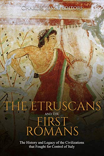 The Etruscans and the First Romans: The History and Legacy of the Civilizations that Fought for Control of Italy (Kindle Edition)