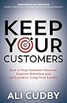 Keep Your Customers: How to Stop Customer Turnover, Improve Retention and Get Lucrative, Long-Term Loyalty
