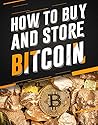 Bitcoin: The Ultimate Beginners Guide to Buying and Storing Bitcoin Bitcoin: The Ultimate Beginners Guide to Buying and Storing Bitcoin