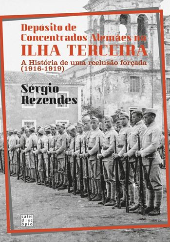 Depósito de Concentrados Alemães na Ilha Terceira : a história de uma reclusão forçada (1916-1919)
