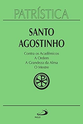 Patrística - Contra os Acadêmicos: A Ordem - A grandeza da Alma - O Mestre