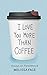 I Love You More Than Coffee...