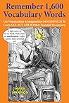 Remember 1,600 Vocabulary Words: Use Mnemonics—Visualization, Imagination, Word Association & Mental Images to Learn, Memorize, Study, Teach & Tutor SAT, ... & GRE Vocabulary for English Tests & Exams