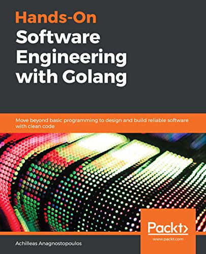 Hands-On Software Engineering with Golang: Move beyond basic programming to design and build reliable software with clean code (Kindle Edition)