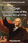 The Untold History of Canada: The Tragic Consequences of the Quebec Act of 1774: How Canada Failed the "Ben Franklin Challenge" of 1776