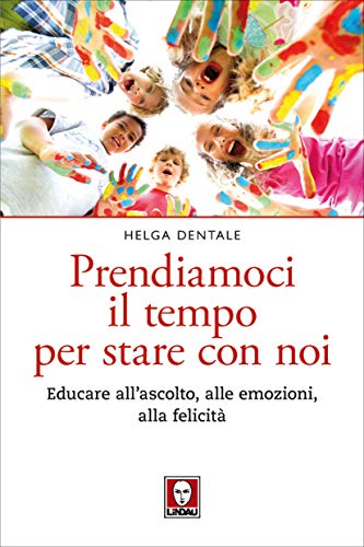 Prendiamoci il tempo per stare con noi: Educare all'ascolto, alle emozioni, alla felicità (Italian Edition)