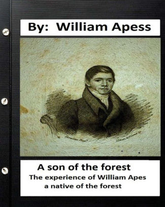 A Son of the Forest: The Experience of William Apes, A Native of the Forest, Comprising a Notice of the Pequod Tribe of Indians, Written by Himself