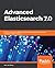 Advanced Elasticsearch 7.0: A practical guide to designing, indexing, and querying advanced distributed search engines