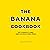 The Banana Cookbook by Sam Brooks