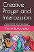 Creative Prayer and Intercession: Direction and Fresh Ideas to Lead Groups in Dynamic and Effective Intercession Experiences