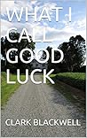 WHAT I CALL GOOD LUCK (The Luck Series Book 1)