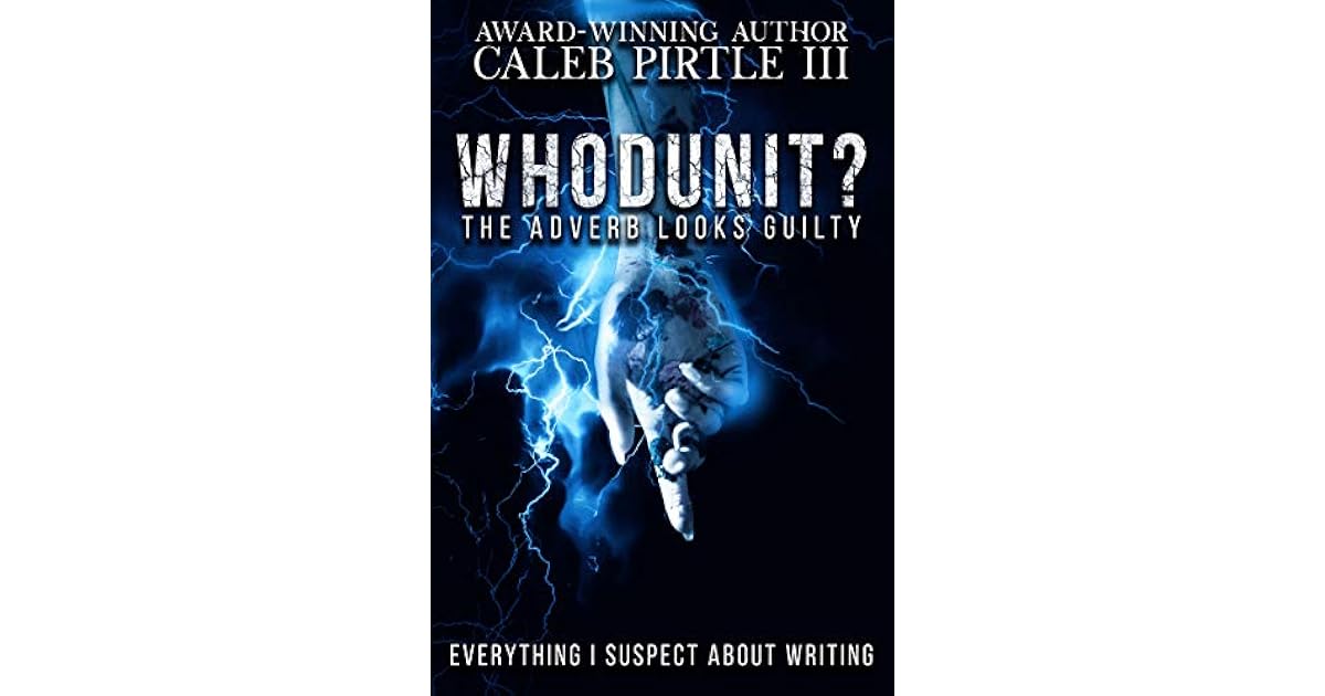Whodunit? The Adverb Looks Guilty Everything I Suspect about Writing by Caleb Pirtle III