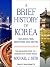 A Brief History of Korea: Isolation, War, Despotism and Revival: The Fascinating Story of a Resilient But Divided People