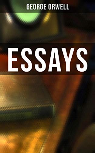 Essays: 69 Essays: Books vs. Cigarettes; The Lion and the Unicorn, Antisemitism in Britain, Reflections on Gandhi, Not Counting Niggers, Prophecies of Fascism… (Kindle Edition)