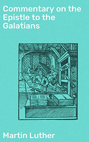 Commentary on the Epistle to the Galatians: Enriched edition. Unveiling the Reformation: Insights on Faith, Grace, and Justification from Luther's Commentary on Galatians