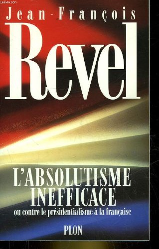 L'absolutisme inefficace, ou, Contre le présidentialisme à la française (French Edition)