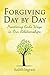Forgiving Day by Day: Pract...