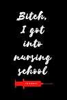 Bitch, I Got Into Nursing School Journal: Diary to write notes in class, clinicals, work, life| Lined Pages| 6x9| Appreciation week gift| Graduation gift for MA, CNA, LPN, RN, BSN, MSN, NP, DNP, CRNA