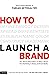 How to Launch a Brand: Your...