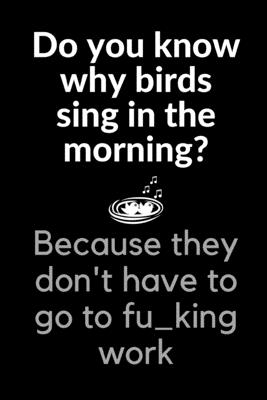Do You Know Why Birds Sing In The Morning?: Funny Novelty Coworker Gift - Small Lined Notebook (6” x 9”)