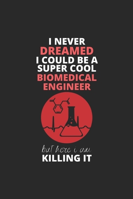I Never Dreamed I Could Be A Super Cool Biomedical Engineer But Here I Am Killing It: Blank Line Journal, Happy Birthday Notebook, Engineering ... For Engineer, Biomedical Engineer Journal