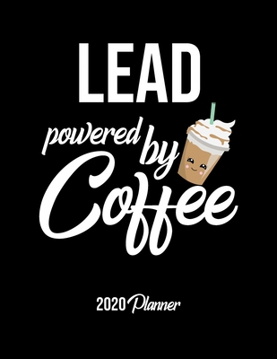 Lead Powered By Coffee 2020 Planner: Lead Planner, Gift idea for coffee lover, 120 pages 2020 Calendar for Lead