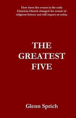 The Greatest Five: How five major events in the early Christian Church changed the course of religious history and still impact us today. (Bible Studies for the Common Man)