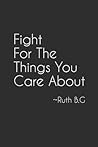 Fight for the Things You Care About - Ruth B.G: (6x9) 100 Lined Page Notebook: Motivational Notebook