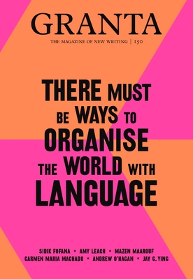 Granta 150: There Must Be Ways to Organise the World with Language (Paperback)