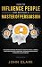 How to Influence People and Become A Master of Persuasion: Discover Advanced Methods to Analyze People, Control Emotions and Body Language. Leverage Manipulation in Business & Relationships