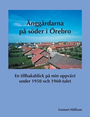 Änggårdarna på söder i Örebro: En tillbakablick på min uppväxt under 1950 och 1960-talet (Swedish Edition)