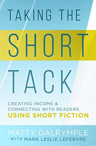 Taking the Short Tack: Creating Income and Connecting with Readers Using Short Fiction (Kindle Edition)