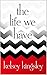 The Life We Have by Kelsey Kingsley