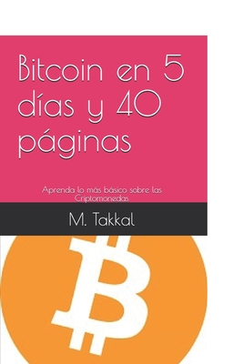 Bitcoin en 5 días y 40 páginas: Aprenda lo más básico sobre las Criptomonedas (Spanish Edition)